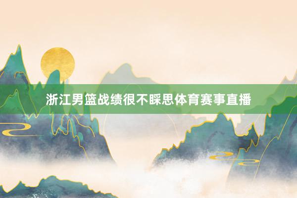 浙江男篮战绩很不睬思体育赛事直播