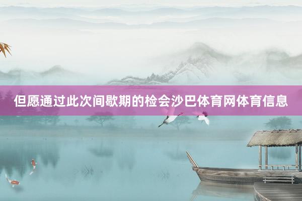 但愿通过此次间歇期的检会沙巴体育网体育信息