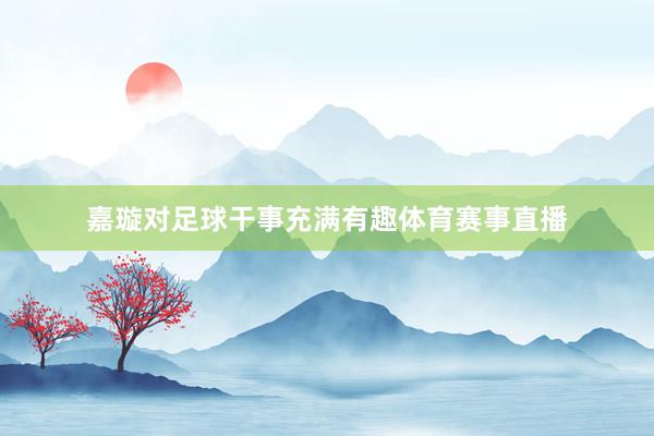 嘉璇对足球干事充满有趣体育赛事直播