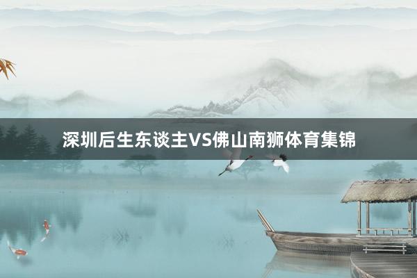 深圳后生东谈主VS佛山南狮体育集锦