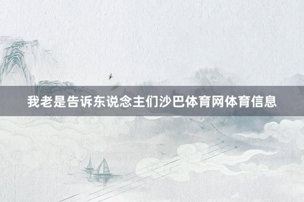 我老是告诉东说念主们沙巴体育网体育信息