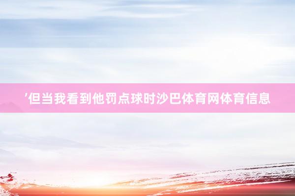 ’但当我看到他罚点球时沙巴体育网体育信息