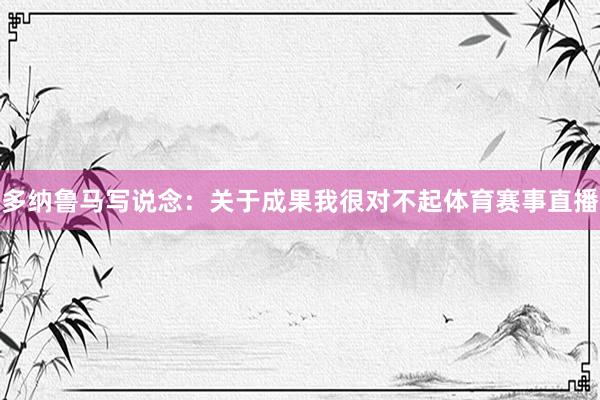 多纳鲁马写说念：关于成果我很对不起体育赛事直播