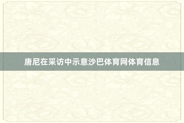 唐尼在采访中示意沙巴体育网体育信息