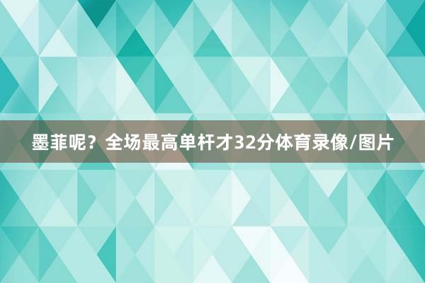 墨菲呢？全场最高单杆才32分体育录像/图片