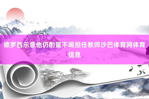 德罗西示意他仍酌量不竭担任教师沙巴体育网体育信息