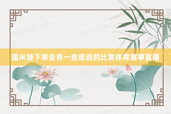 国米接下来会有一些蹙迫的比赛体育赛事直播