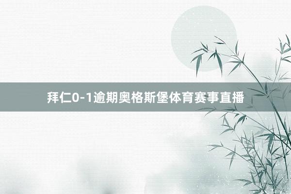 拜仁0-1逾期奥格斯堡体育赛事直播