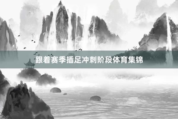 跟着赛季插足冲刺阶段体育集锦