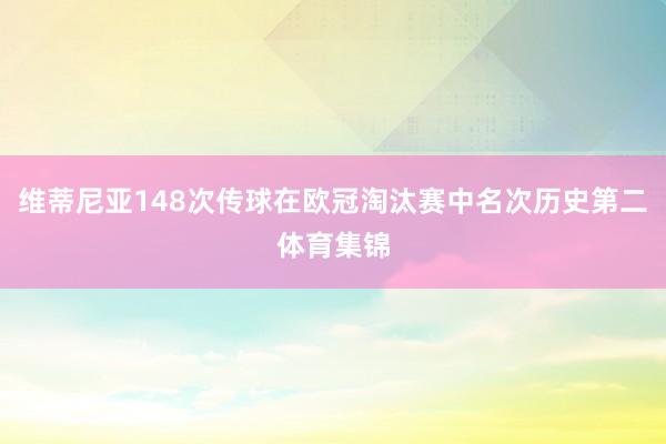 维蒂尼亚148次传球在欧冠淘汰赛中名次历史第二体育集锦