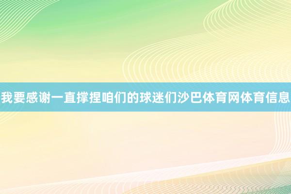 我要感谢一直撑捏咱们的球迷们沙巴体育网体育信息