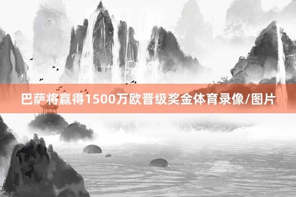 巴萨将赢得1500万欧晋级奖金体育录像/图片