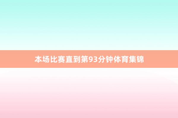 本场比赛直到第93分钟体育集锦