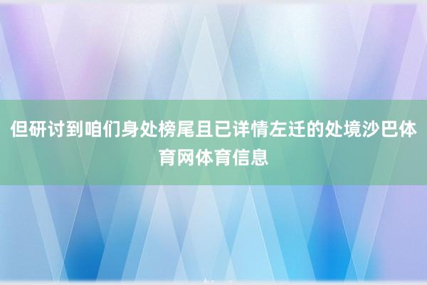 但研讨到咱们身处榜尾且已详情左迁的处境沙巴体育网体育信息