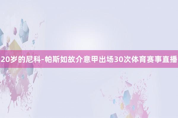 20岁的尼科-帕斯如故介意甲出场30次体育赛事直播