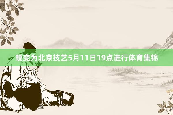 蜕变为北京技艺5月11日19点进行体育集锦