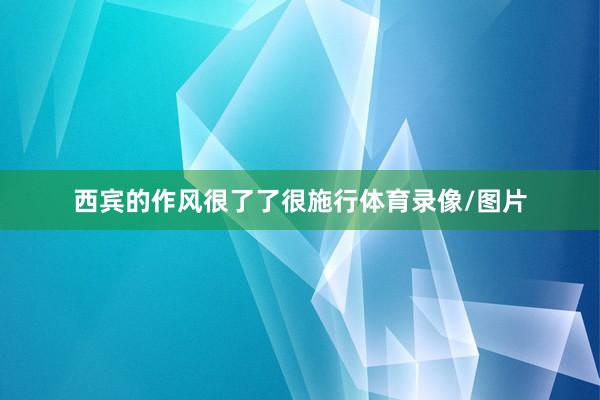 西宾的作风很了了很施行体育录像/图片