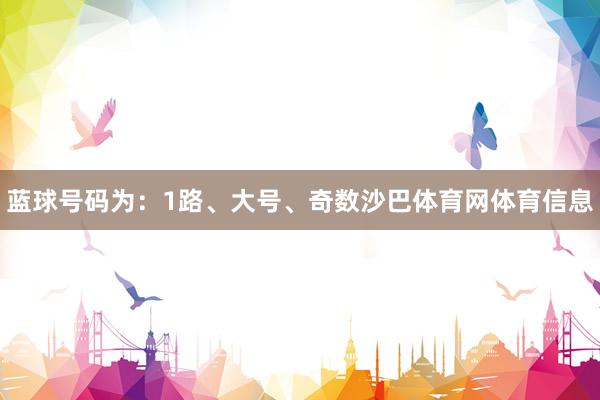蓝球号码为：1路、大号、奇数沙巴体育网体育信息