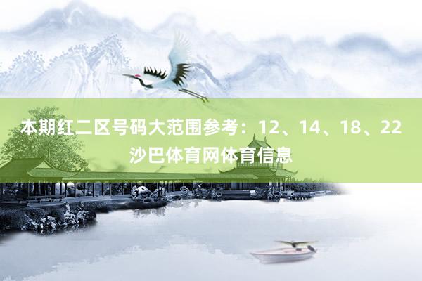 本期红二区号码大范围参考：12、14、18、22沙巴体育网体育信息