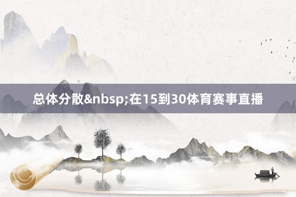 总体分散&nbsp;在15到30体育赛事直播
