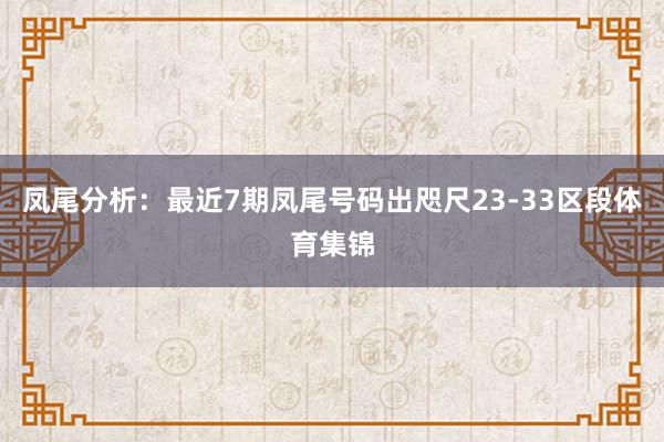 凤尾分析：最近7期凤尾号码出咫尺23-33区段体育集锦