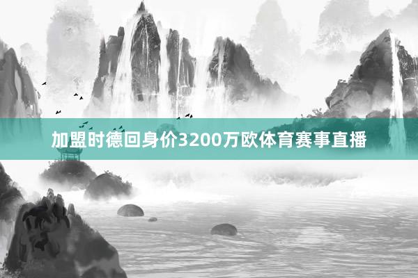 加盟时德回身价3200万欧体育赛事直播