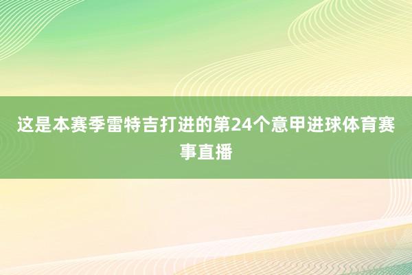 这是本赛季雷特吉打进的第24个意甲进球体育赛事直播