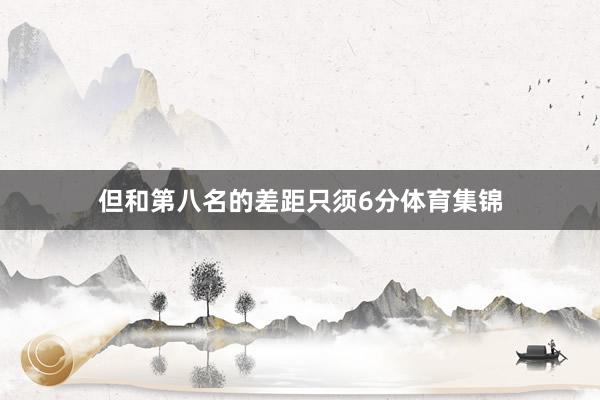 但和第八名的差距只须6分体育集锦