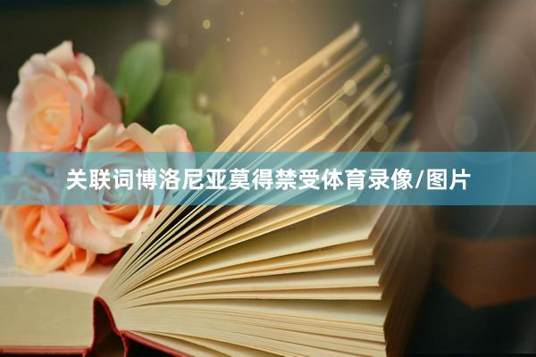 关联词博洛尼亚莫得禁受体育录像/图片
