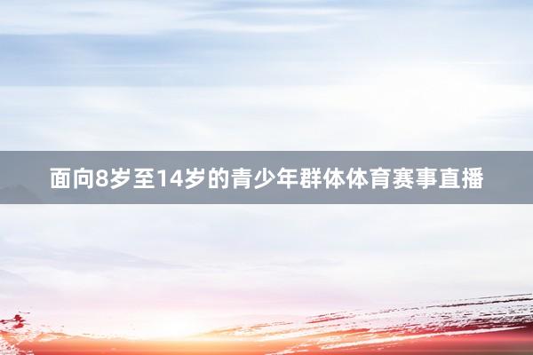面向8岁至14岁的青少年群体体育赛事直播