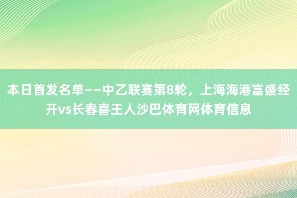 本日首发名单——中乙联赛第8轮，上海海港富盛经开vs长春喜王人沙巴体育网体育信息