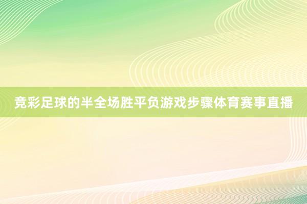 竞彩足球的半全场胜平负游戏步骤体育赛事直播
