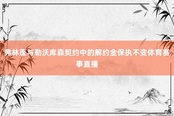 弗林蓬与勒沃库森契约中的解约金保执不变体育赛事直播