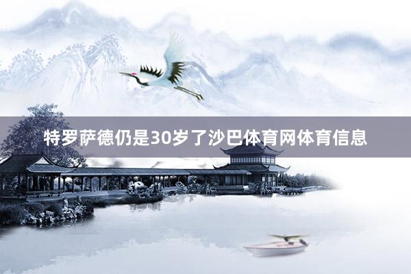 特罗萨德仍是30岁了沙巴体育网体育信息