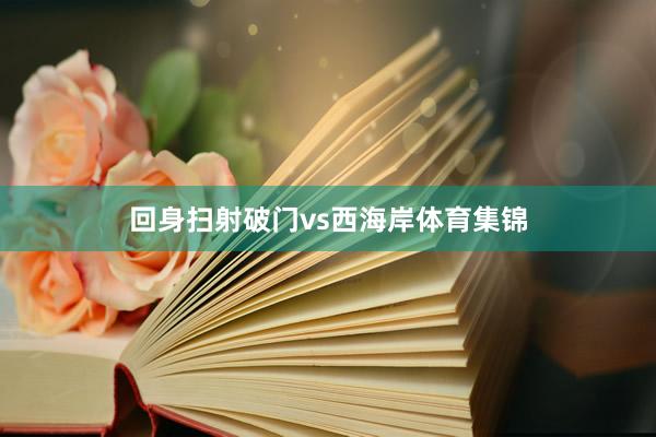回身扫射破门vs西海岸体育集锦