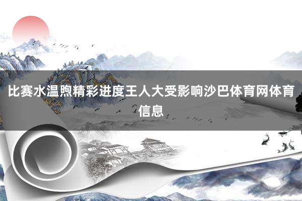 比赛水温煦精彩进度王人大受影响沙巴体育网体育信息