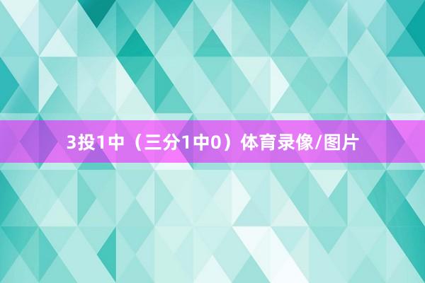3投1中（三分1中0）体育录像/图片
