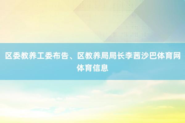 区委教养工委布告、区教养局局长李茜沙巴体育网体育信息