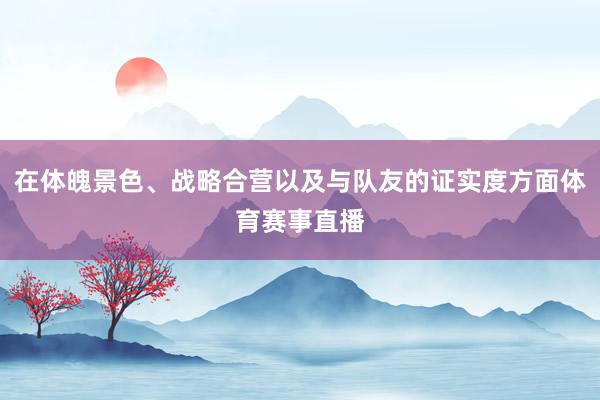 在体魄景色、战略合营以及与队友的证实度方面体育赛事直播