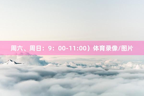 周六、周日：9：00-11:00）体育录像/图片