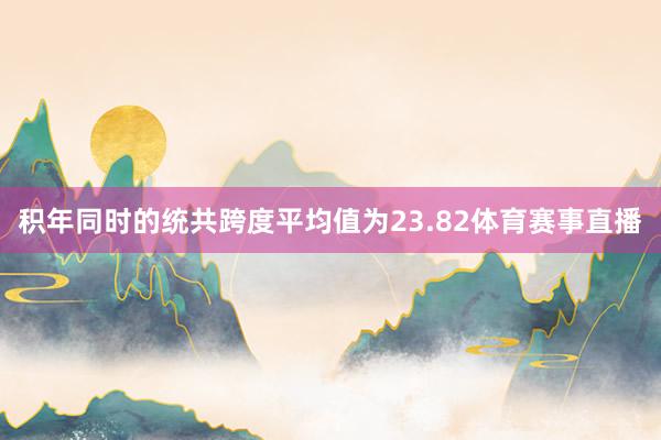 积年同时的统共跨度平均值为23.82体育赛事直播