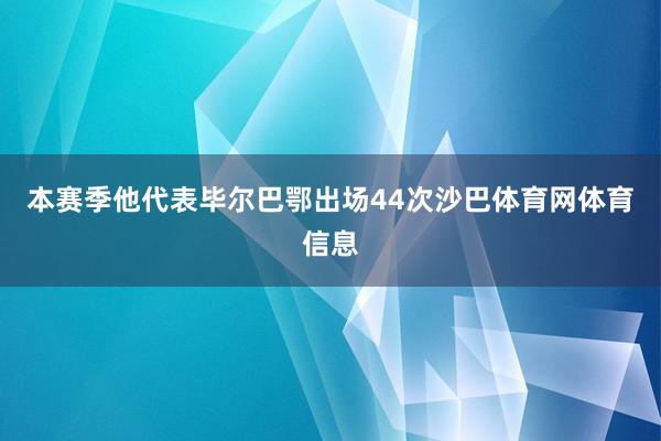 本赛季他代表毕尔巴鄂出场44次沙巴体育网体育信息