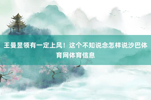 王曼昱领有一定上风！这个不知说念怎样说沙巴体育网体育信息