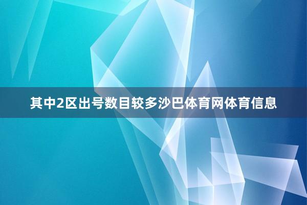 其中2区出号数目较多沙巴体育网体育信息