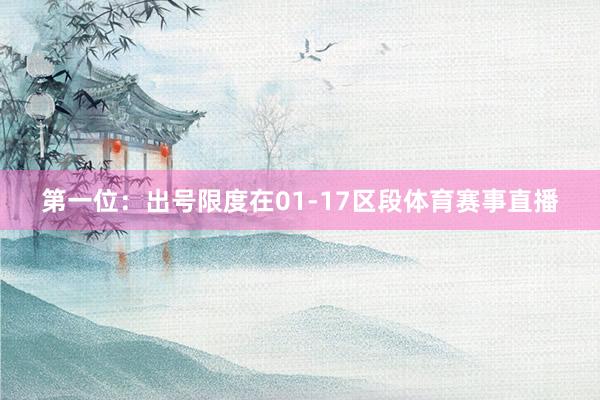 第一位：出号限度在01-17区段体育赛事直播