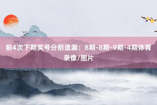 前4次下期奖号分别遗漏：8期-8期-9期-4期体育录像/图片