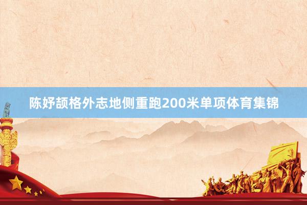 陈妤颉格外志地侧重跑200米单项体育集锦