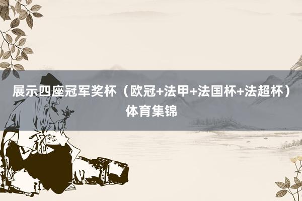 展示四座冠军奖杯（欧冠+法甲+法国杯+法超杯）体育集锦