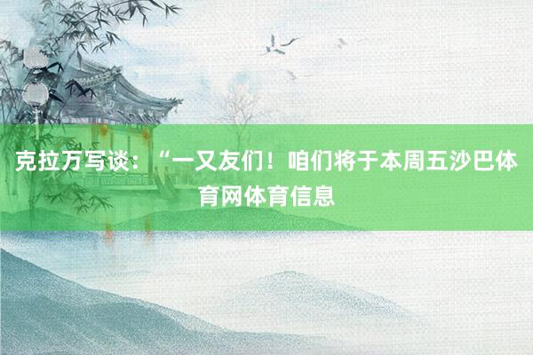 克拉万写谈：“一又友们！咱们将于本周五沙巴体育网体育信息