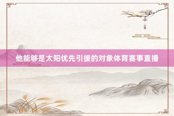 他能够是太阳优先引援的对象体育赛事直播